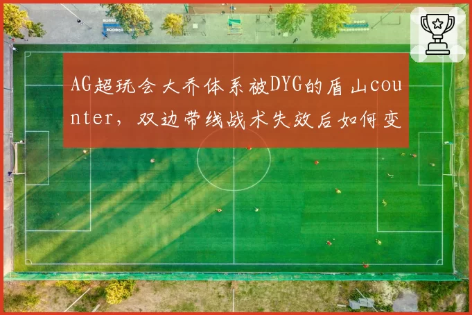 AG超玩会大乔体系被DYG的盾山counter，双边带线战术失效后如何变阵？