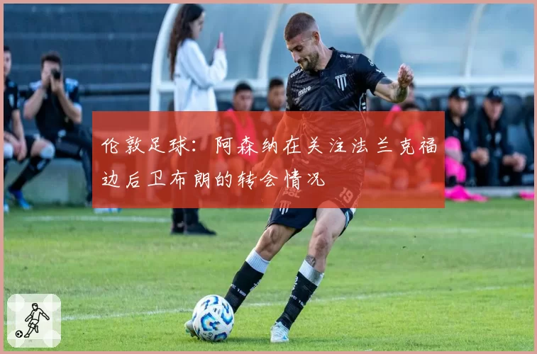 伦敦足球：阿森纳在关注法兰克福边后卫布朗的转会情况