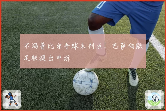 不满普比尔手球未判点！巴萨向欧足联提出申诉