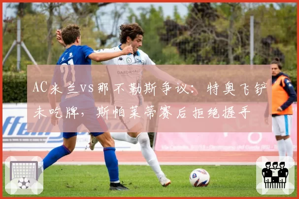 AC米兰vs那不勒斯争议：特奥飞铲未吃牌，斯帕莱蒂赛后拒绝握手