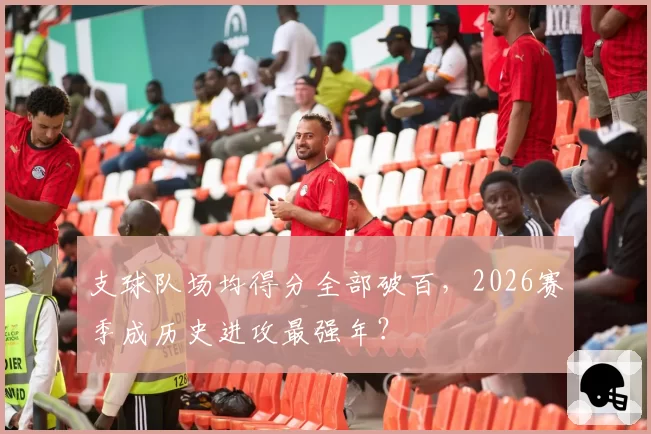 支球队场均得分全部破百，2026赛季成历史进攻最强年？