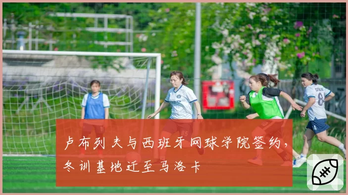 卢布列夫与西班牙网球学院签约，冬训基地迁至马洛卡