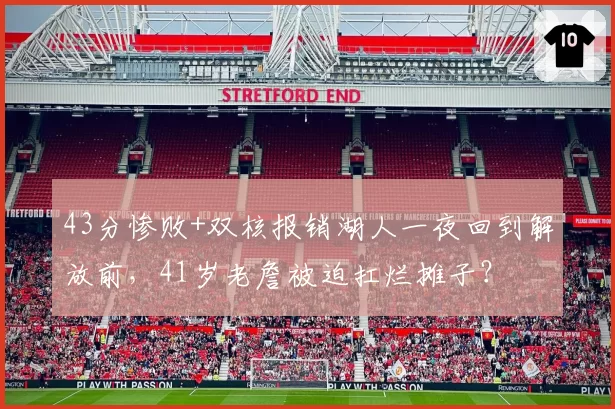 43分惨败+双核报销湖人一夜回到解放前，41岁老詹被迫扛烂摊子？