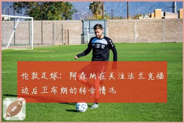 伦敦足球：阿森纳在关注法兰克福边后卫布朗的转会情况