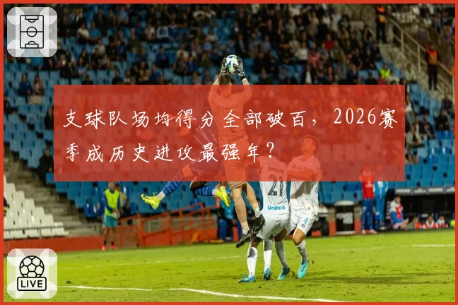 支球队场均得分全部破百，2026赛季成历史进攻最强年？