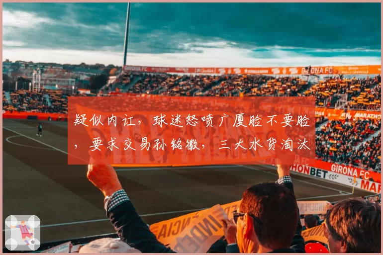 疑似内讧，球迷怒喷广厦脸不要脸，要求交易孙铭徽，三大水货淘汰