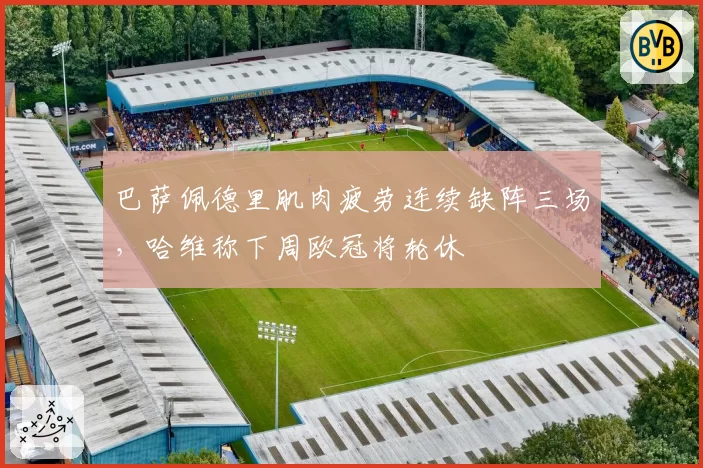巴萨佩德里肌肉疲劳连续缺阵三场，哈维称下周欧冠将轮休