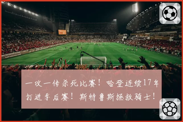 一攻一传杀死比赛!哈登连续17年打进季后赛!斯特鲁斯拯救骑士!