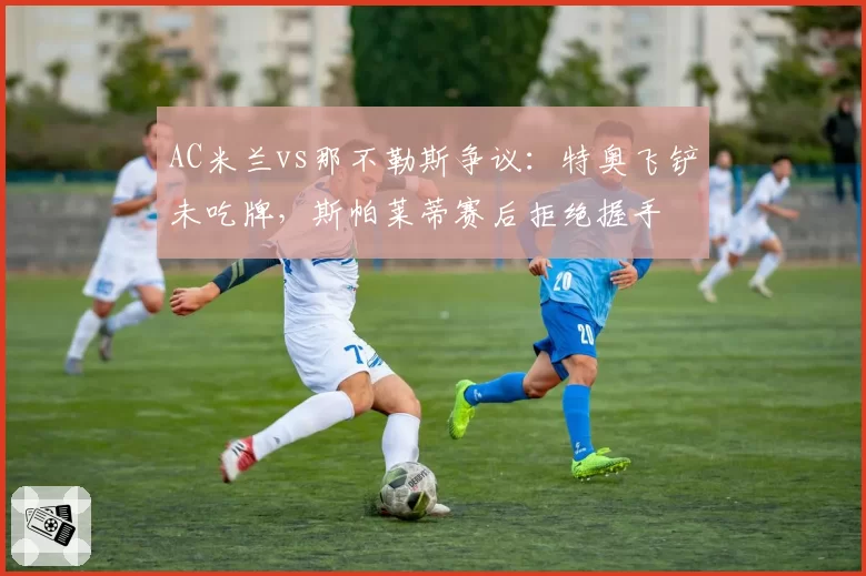 AC米兰vs那不勒斯争议：特奥飞铲未吃牌，斯帕莱蒂赛后拒绝握手