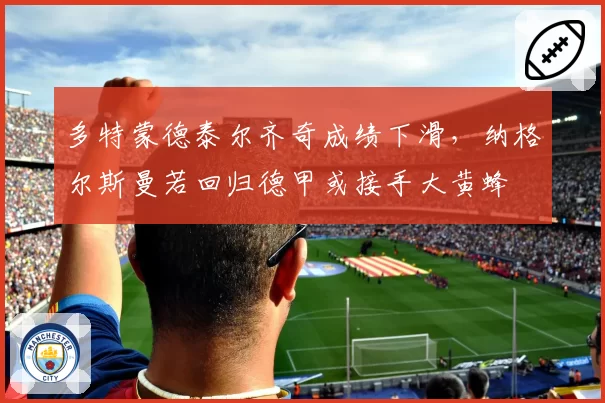 多特蒙德泰尔齐奇成绩下滑,纳格尔斯曼若回归德甲或接手大黄蜂
