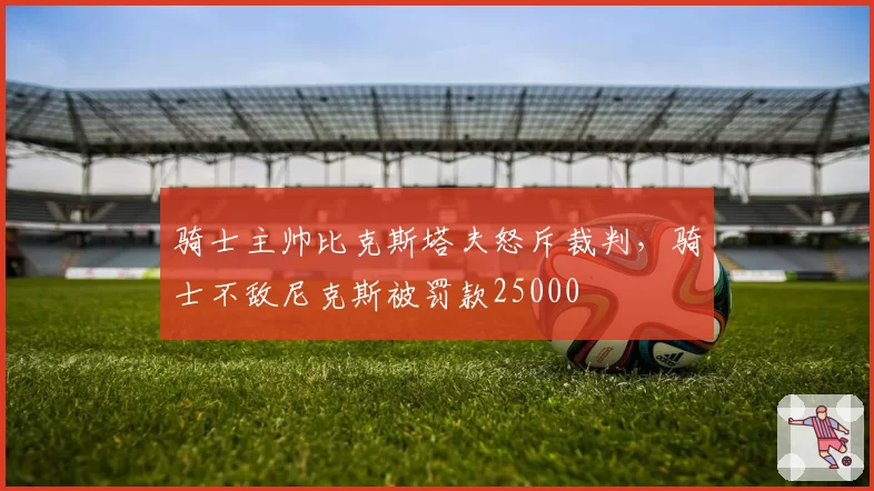 骑士主帅比克斯塔夫怒斥裁判，骑士不敌尼克斯被罚款25000