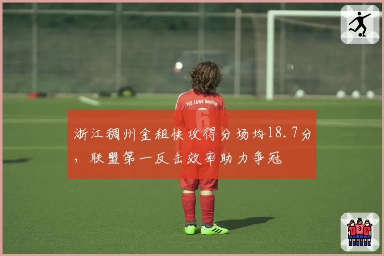 浙江稠州金租快攻得分场均18.7分，联盟第一反击效率助力争冠