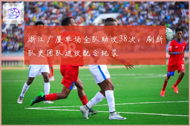 浙江广厦单场全队助攻38次,刷新队史团队进攻配合纪录