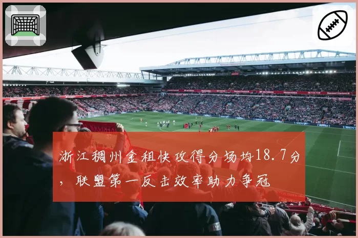 浙江稠州金租快攻得分场均18.7分，联盟第一反击效率助力争冠