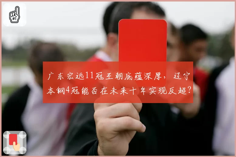 广东宏远11冠王朝底蕴深厚,辽宁本钢4冠能否在未来十年实现反超?